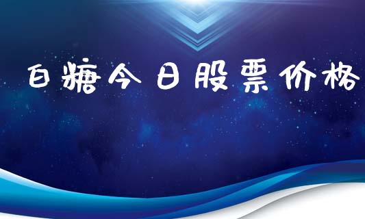 白糖今日股票价格_https://wap.qdlswl.com_证券新闻_第1张