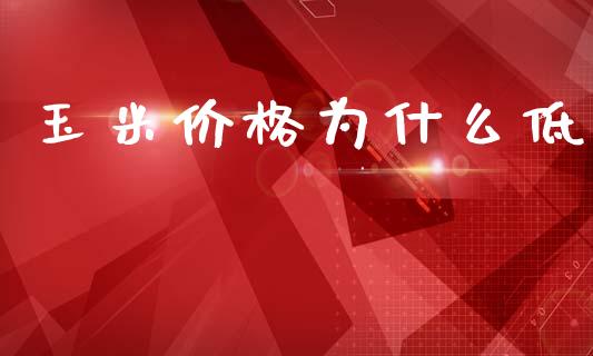 玉米价格为什么低_https://wap.qdlswl.com_证券新闻_第1张