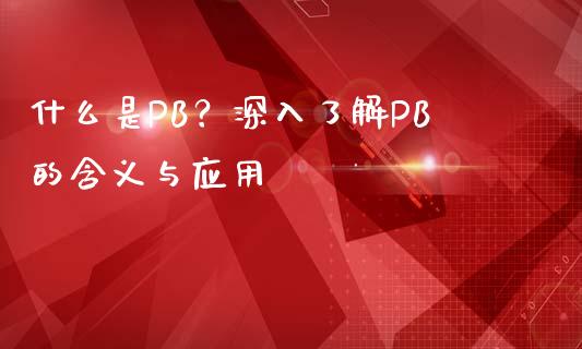 什么是PB？深入了解PB的含义与应用_https://wap.qdlswl.com_证券新闻_第1张