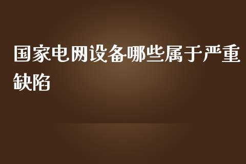 国家电网设备哪些属于严重缺陷_https://wap.qdlswl.com_财经资讯_第1张