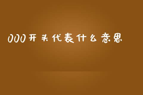 000开头代表什么意思_https://wap.qdlswl.com_证券新闻_第1张