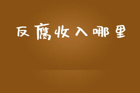 反腐收入哪里_https://wap.qdlswl.com_全球经济_第1张