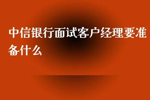 中信银行面试客户经理要准备什么_https://wap.qdlswl.com_财经资讯_第1张