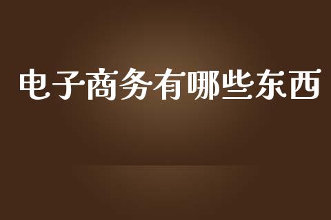 电子商务有哪些东西_https://wap.qdlswl.com_证券新闻_第1张