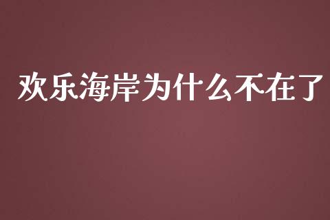 欢乐海岸为什么不在了_https://wap.qdlswl.com_全球经济_第1张