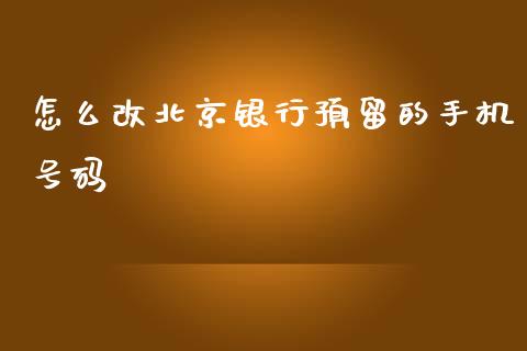 怎么改北京银行预留的手机号码_https://wap.qdlswl.com_证券新闻_第1张