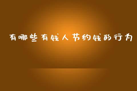 有哪些有钱人节约钱的行为_https://wap.qdlswl.com_全球经济_第1张