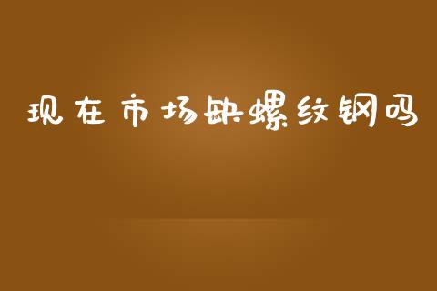 现在市场缺螺纹钢吗_https://wap.qdlswl.com_全球经济_第1张