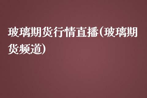 玻璃期货行情直播(玻璃期货频道)_https://wap.qdlswl.com_财经资讯_第1张