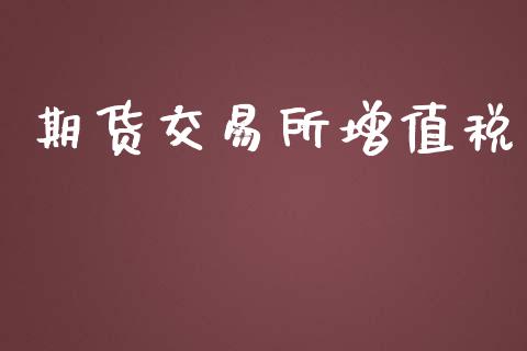 期货交易所增值税_https://wap.qdlswl.com_全球经济_第1张