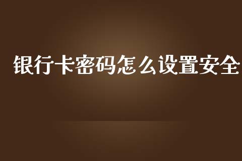 银行卡密码怎么设置安全_https://wap.qdlswl.com_证券新闻_第1张