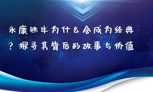 永康铁牛为什么会成为经典？探寻其背后的故事与价值_https://wap.qdlswl.com_财经资讯_第1张