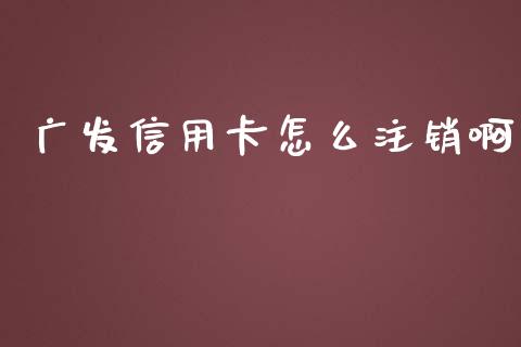 广发信用卡怎么注销啊_https://wap.qdlswl.com_理财投资_第1张