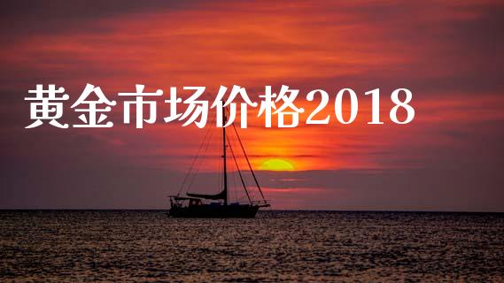 黄金市场价格2018_https://wap.qdlswl.com_全球经济_第1张