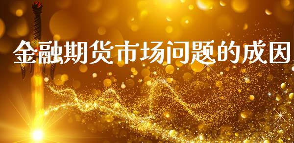 金融期货市场问题的成因_https://wap.qdlswl.com_全球经济_第1张