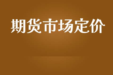 期货市场定价_https://wap.qdlswl.com_财经资讯_第1张