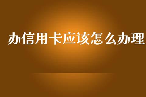 办信用卡应该怎么办理_https://wap.qdlswl.com_证券新闻_第1张