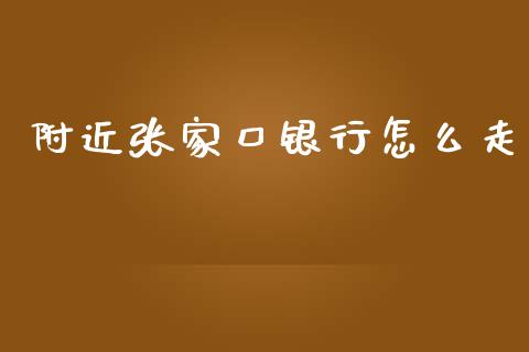 附近张家口银行怎么走_https://wap.qdlswl.com_证券新闻_第1张