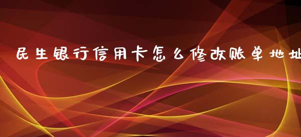 民生银行信用卡怎么修改账单地址_https://wap.qdlswl.com_理财投资_第1张