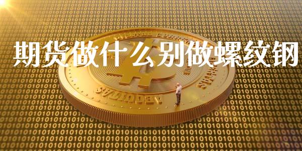 期货做什么别做螺纹钢_https://wap.qdlswl.com_财经资讯_第1张