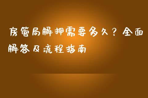 房管局解押需要多久？全面解答及流程指南_https://wap.qdlswl.com_财经资讯_第1张