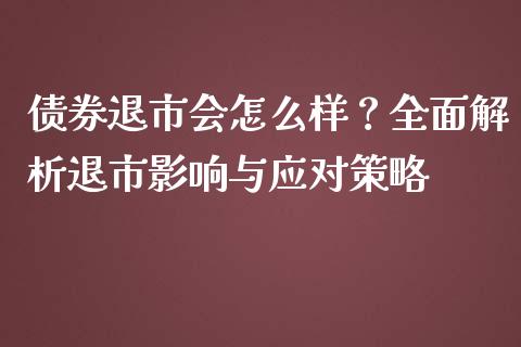 债券退市会怎么样？全面解析退市影响与应对策略_https://wap.qdlswl.com_理财投资_第1张