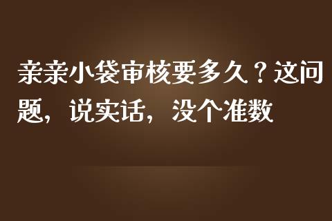 亲亲小袋审核要多久？这问题，说实话，没个准数_https://wap.qdlswl.com_证券新闻_第1张