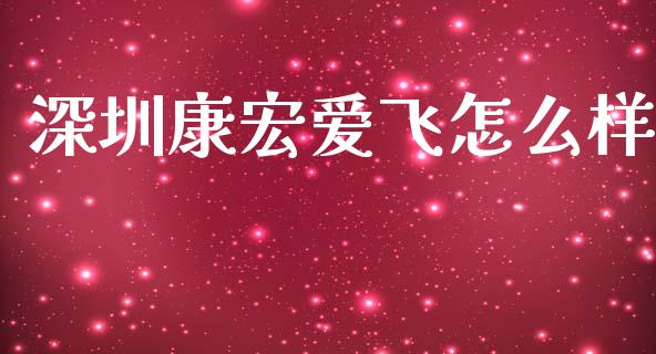 深圳康宏爱飞怎么样_https://wap.qdlswl.com_全球经济_第1张