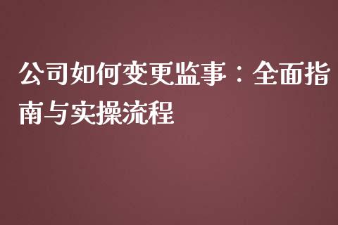 公司如何变更监事:全面指南与实操流程_财经资讯_第1张_财经资讯_理财投资_证券新闻_全球经济 公司如何变更监事:全面指南与实操流程_https://wap.qdlswl.com_财经资讯_第1张