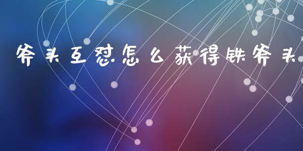 斧头互怼怎么获得铁斧头_https://wap.qdlswl.com_证券新闻_第1张