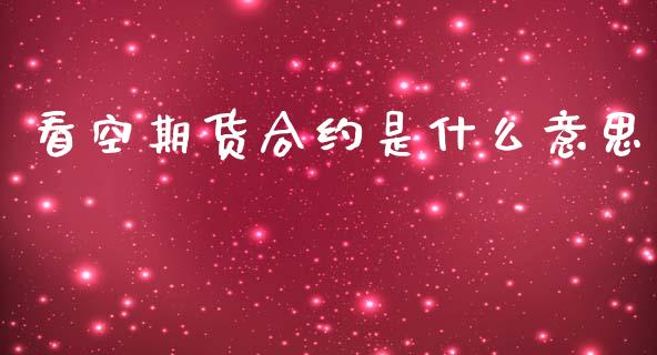 看空期货合约是什么意思_https://wap.qdlswl.com_全球经济_第1张