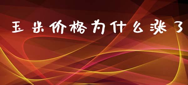 玉米价格为什么涨了_https://wap.qdlswl.com_全球经济_第1张