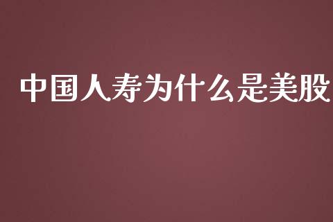 中国人寿为什么是美股_https://wap.qdlswl.com_证券新闻_第1张