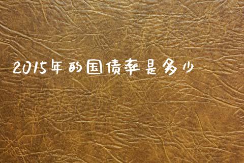 2015年的国债率是多少_https://wap.qdlswl.com_财经资讯_第1张