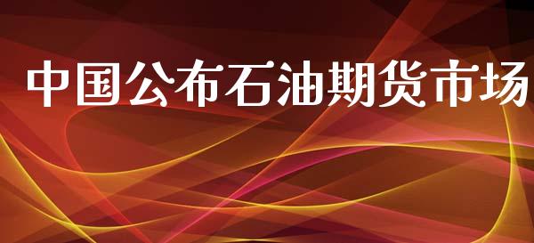 中国公布石油期货市场_https://wap.qdlswl.com_证券新闻_第1张