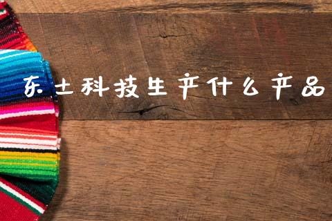 东土科技生产什么产品_https://wap.qdlswl.com_财经资讯_第1张