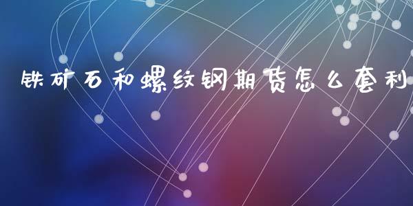 铁矿石和螺纹钢期货怎么套利_https://wap.qdlswl.com_全球经济_第1张