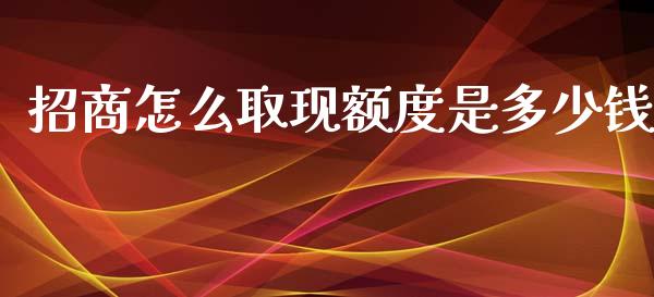 招商怎么取现额度是多少钱_https://wap.qdlswl.com_财经资讯_第1张