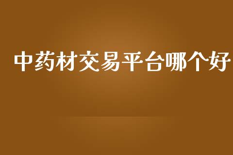 中药材交易平台哪个好_https://wap.qdlswl.com_全球经济_第1张