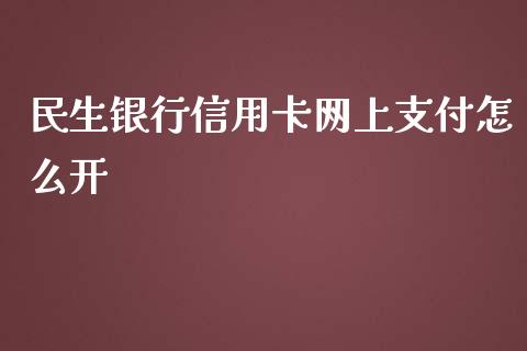 民生银行信用卡网上支付怎么开_https://wap.qdlswl.com_证券新闻_第1张