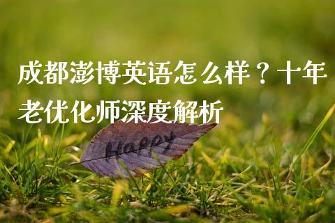成都澎博英语怎么样？十年老优化师深度解析_https://wap.qdlswl.com_全球经济_第1张
