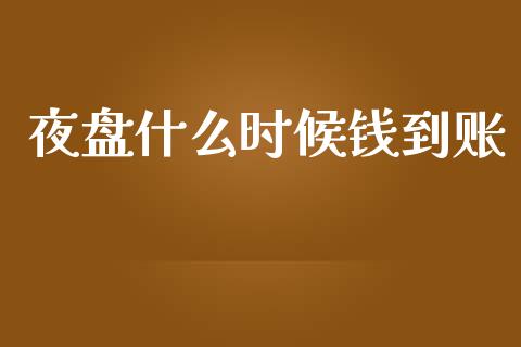 夜盘什么时候钱到账_https://wap.qdlswl.com_全球经济_第1张