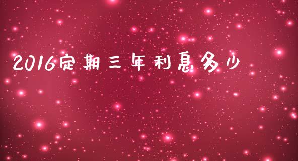 2016定期三年利息多少_https://wap.qdlswl.com_证券新闻_第1张