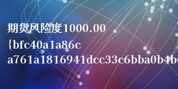 期货风险度1000.00%是什么意思（期货风险超过100%）_https://wap.qdlswl.com_财经资讯_第1张