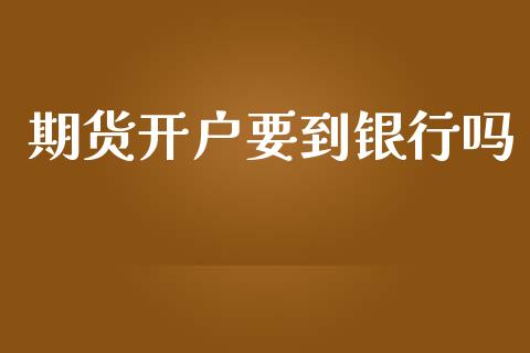 期货开户要到银行吗_https://wap.qdlswl.com_理财投资_第1张