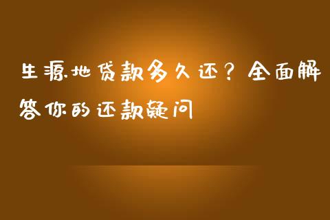 生源地贷款多久还？全面解答你的还款疑问_https://wap.qdlswl.com_全球经济_第1张