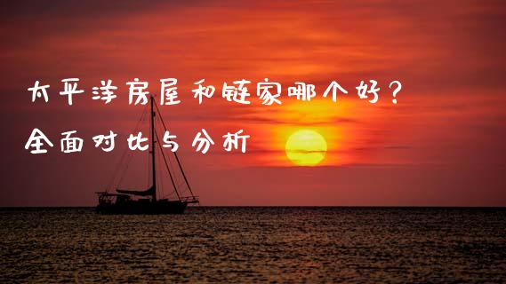 太平洋房屋和链家哪个好？全面对比与分析_https://wap.qdlswl.com_证券新闻_第1张