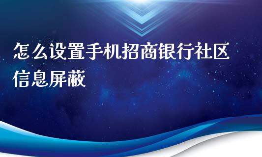 怎么设置手机招商银行社区信息屏蔽_https://wap.qdlswl.com_理财投资_第1张