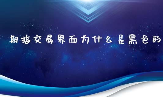 期指交易界面为什么是黑色的_https://wap.qdlswl.com_证券新闻_第1张