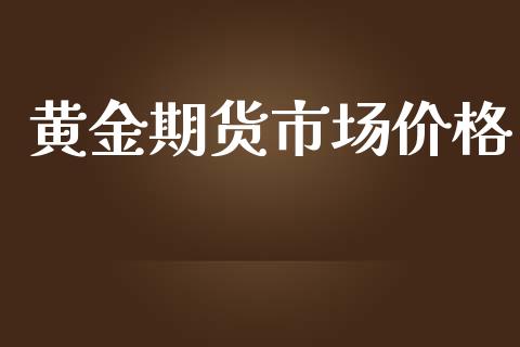 黄金期货市场价格_https://wap.qdlswl.com_证券新闻_第1张